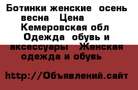 Ботинки женские  осень весна › Цена ­ 600 - Кемеровская обл. Одежда, обувь и аксессуары » Женская одежда и обувь   